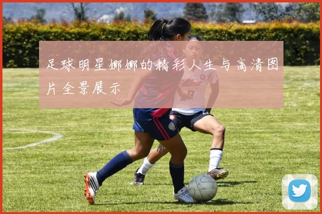 足球明星娜娜的精彩人生与高清图片全景展示