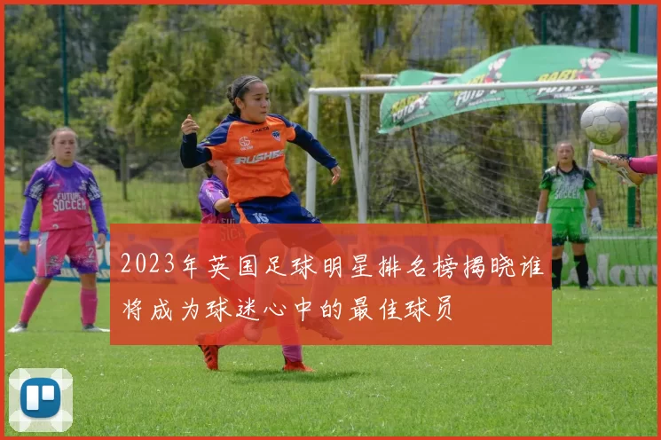 2023年英国足球明星排名榜揭晓谁将成为球迷心中的最佳球员