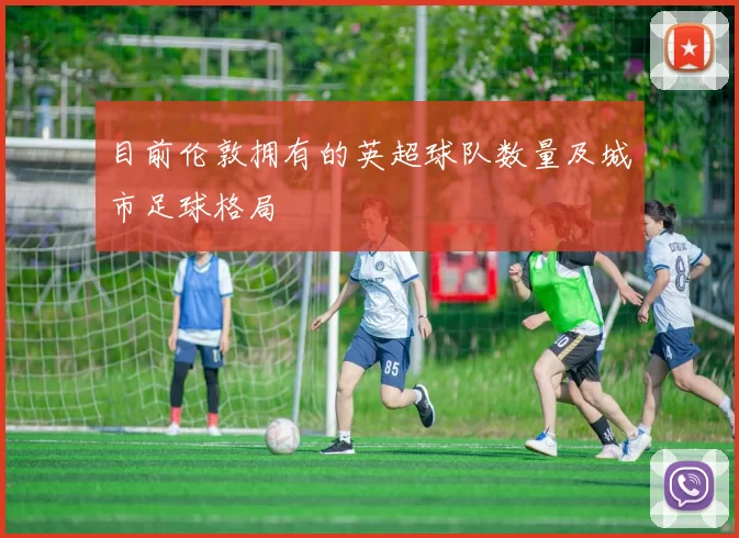 目前伦敦拥有的英超球队数量及城市足球格局