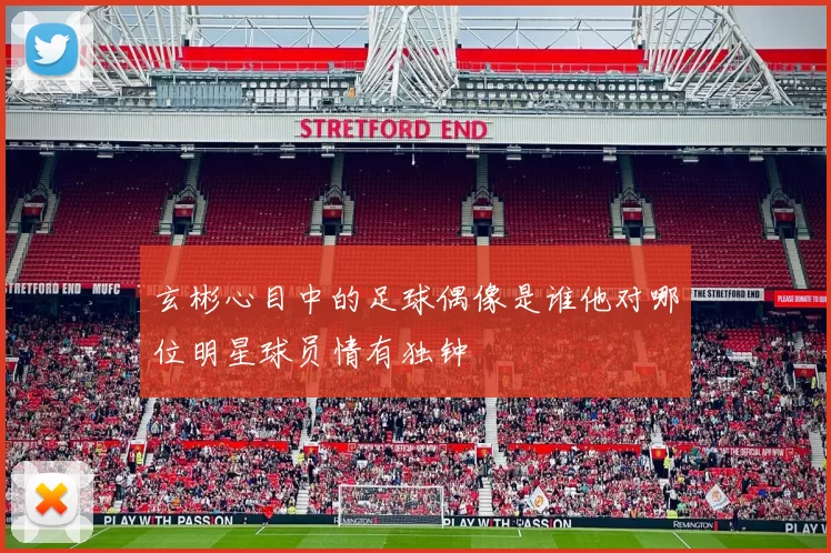 玄彬心目中的足球偶像是谁他对哪位明星球员情有独钟