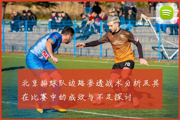 北京排球队边路渗透战术分析及其在比赛中的成效与不足探讨