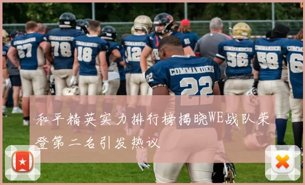 和平精英实力排行榜揭晓WE战队荣登第二名引发热议