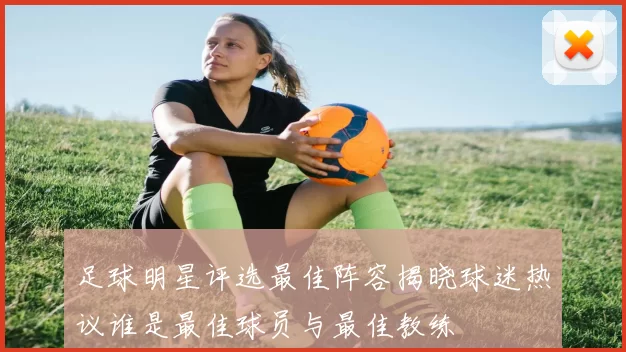 足球明星评选最佳阵容揭晓球迷热议谁是最佳球员与最佳教练