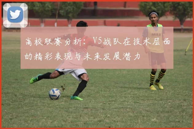 高校联赛分析：V5战队在技术层面的精彩表现与未来发展潜力