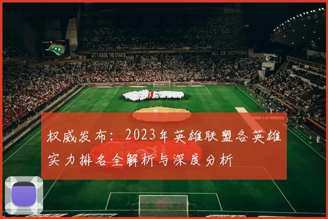 权威发布：2023年英雄联盟各英雄实力排名全解析与深度分析