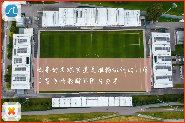 练拳的足球明星是谁揭秘他的训练日常与精彩瞬间图片分享