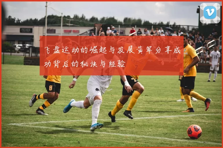 飞盘运动的崛起与发展黄军分享成功背后的秘诀与经验