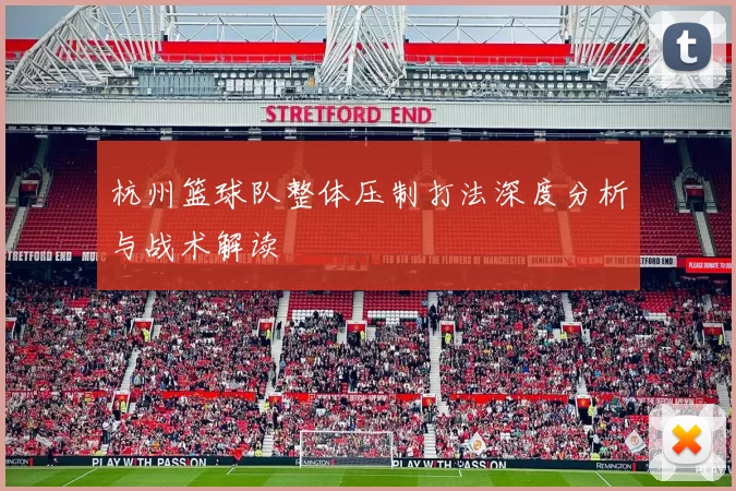 杭州篮球队整体压制打法深度分析与战术解读