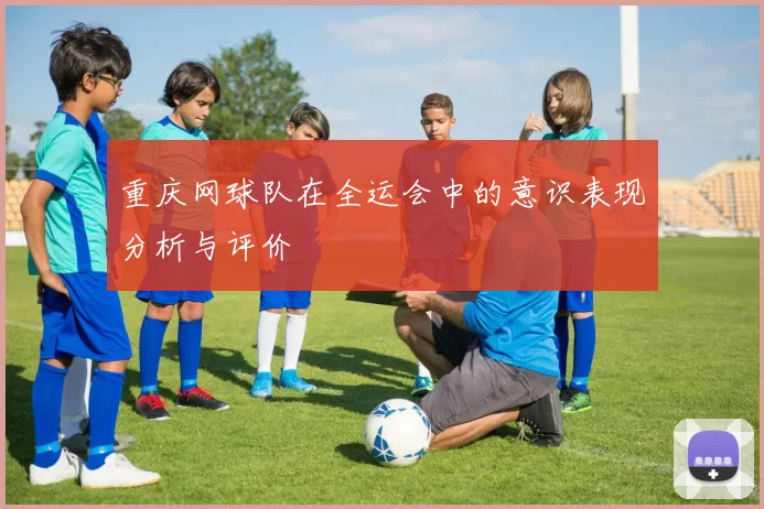 重庆网球队在全运会中的意识表现分析与评价