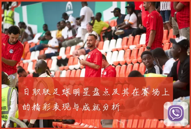 日职联足球明星盘点及其在赛场上的精彩表现与成就分析